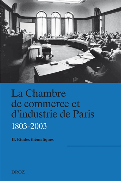 La Chambre de commerce et d'industrie de Paris (1803-2003). Vol. 2. Etudes thématiques : actes du colloque de Paris, 13-14 novembre 2003