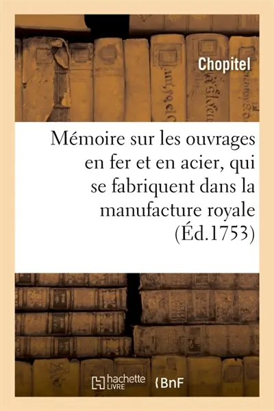 Mémoire sur les ouvrages en fer et en acier, qui se fabriquent dans la manufacture royale : d'Essonne par le moyen du laminage et qui se vendent à Paris chez le sieur Bullot