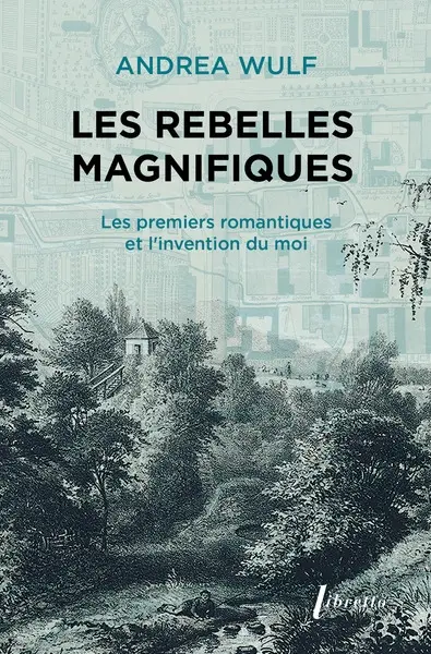 Les rebelles magnifiques : les premiers romantiques et l'invention du moi