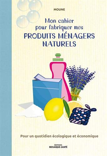 Mon cahier pour fabriquer mes produits ménagers naturels : pour un quotidien écologique et économique