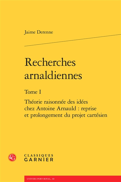 Recherches arnaldiennes. Vol. 1. Théorie raisonnée des idées chez Antoine Arnauld : reprise et prolongement du projet cartésien