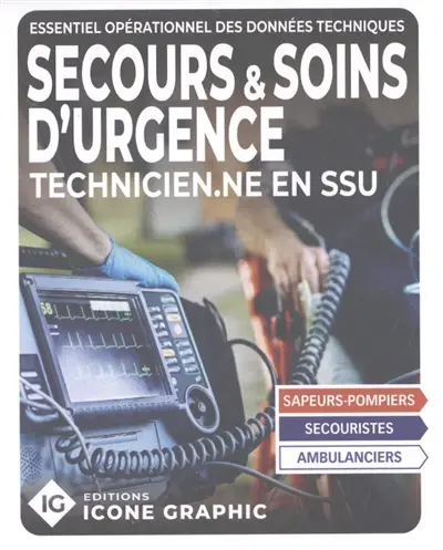Secours & soins d'urgence : technicien.ne en SSU : essentiel opérationnel des données techniques, sapeurs-pompiers, secouristes, ambulanciers