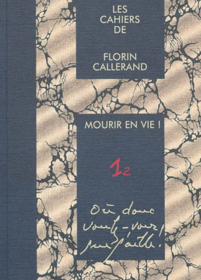 Les cahiers de Florin Callerand. Vol. 1. Notes éparses. Vol. 2. Mourir en vie ! : Où donc voulez-vous que j'aille !
