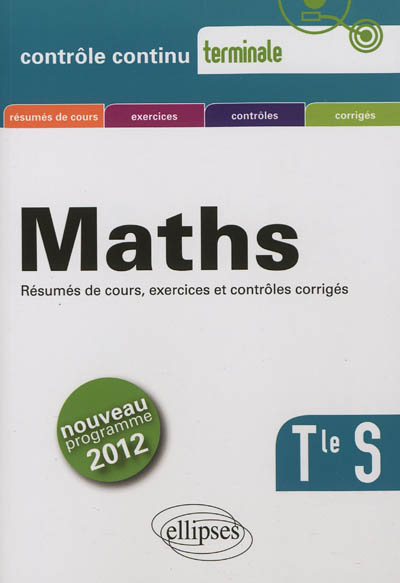 Maths, terminale S : résumés de cours, exercices et contrôles corrigés : nouveau programme 2012