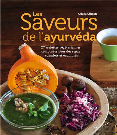 Les saveurs de l'ayurvéda : 27 assiettes végétariennes composées pour des repas complets et équilibrés