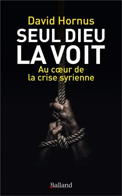 Seul Dieu la voit : au coeur de la crise syrienne
