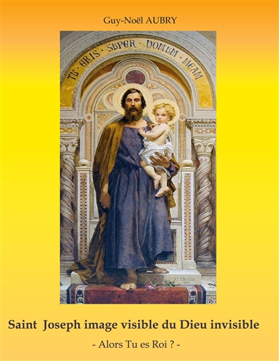 Saint Joseph image visible du Dieu invisible : - Alors Tu es Roi ?