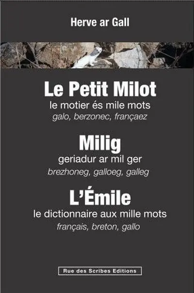 Le petit Milot : le motier és mile mots : galo, berzonec, françaez. Milig : geriadur ar mil ger : brezhoneg, galloeg, galleg. L'Emile : le dictionnaire aux mille mots : français, breton, gallo Le petit Milot : le motier és mile mots : galo, berzonec, françaez. Milig : geriadur ar mil ger : brezhoneg, galloeg, galleg. L'Emile : le dictionnaire aux mille mots : français, breton, gallo