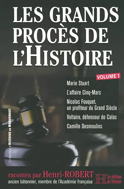 Les grands procès de l'histoire. Vol. 1. Marie Stuart, l'affaire Cinq-Mars, Nicolas Fouquet, un profiteur du Grand Siècle, Voltaire, défenseur de Calas, Camille Desmoulins