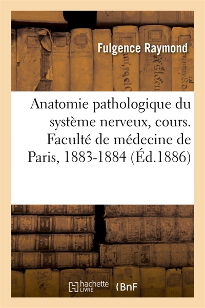 Anatomie pathologique du système nerveux, cours. Faculté de médecine de Paris, 1883-1884