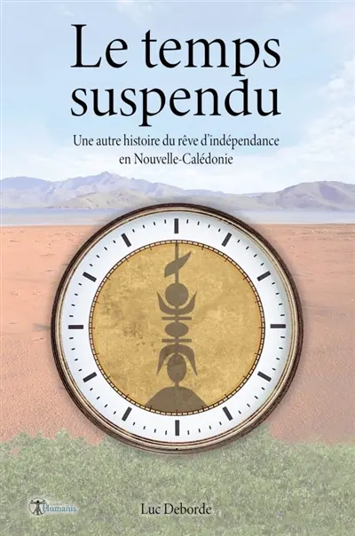 Le temps suspendu : Un autre histoire du rêve d'indépendance en Nouvelle-Calédonie