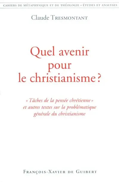 Quel avenir pour le christianisme ? : tâches de la pensée chrétienne et autres textes sur la problématique générale du christianisme