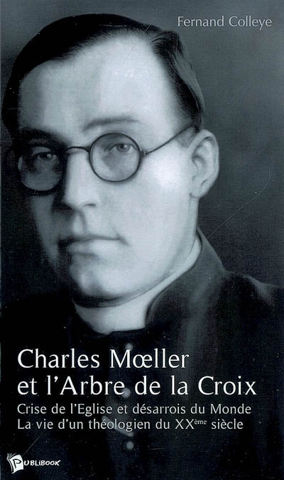 Charles Moeller et l'arbre de la croix : crise de l'Eglise et désarrois du monde : la vie d'un théologien du XXe siècle