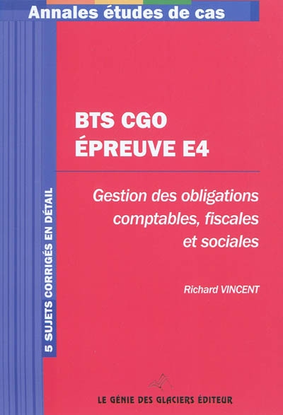 BTS CGO épreuve E4 : gestion des obligations comptables, fiscales et sociales : 5 sujets corrigés en détail
