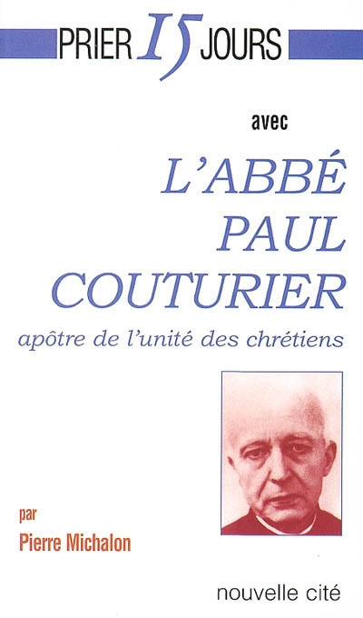 Prier 15 jours avec l'abbé Paul Couturier : apôtre de l'unité des chrétiens