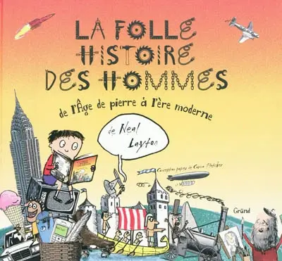 La folle histoire des hommes : de l'âge de pierre à l'ère moderne