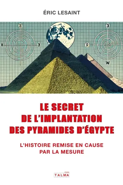 Le secret de l'implantation des pyramides d'Egypte : L'Histoire remise en cause par la mesure