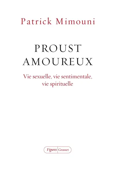Proust amoureux : vie sexuelle, vie sentimentale, vie spirituelle