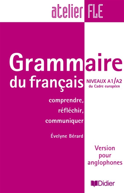 Grammaire du français, niveaux A1-A2 du cadre européen : comprendre, réfléchir, communiquer : version pour anglophones