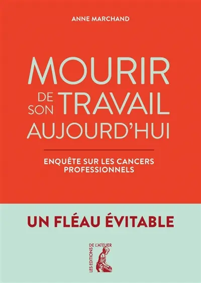 Mourir de son travail aujourd'hui : enquête sur les cancers professionnels : un fléau évitable