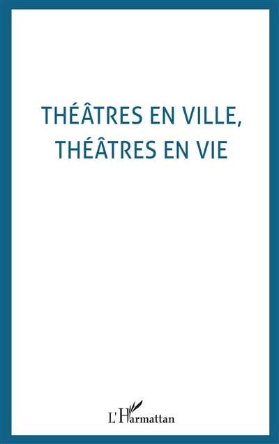 Théâtres en ville, théâtres en vie : conversations sur la mise en jeu des théâtres à l'italienne : actes du colloque européen