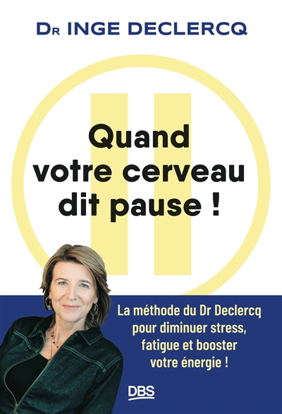 Quand votre cerveau dit pause ! : la méthode du Dr Declercq pour diminuer stress, fatigue et booster votre énergie !