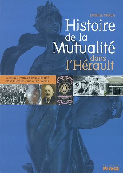 Histoire de la mutualité dans l'Hérault : la grande aventure de la solidarité dans l'Hérault, XIXe et XXe siècles