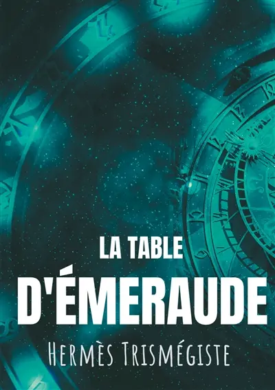 La Table d'émeraude : L'écrit fondateur de l'alchimie moderne par Hermès Trismégiste, suivi du commentaire qu'en fait Hortulain, célèbre alchimiste du XIVe siècle.