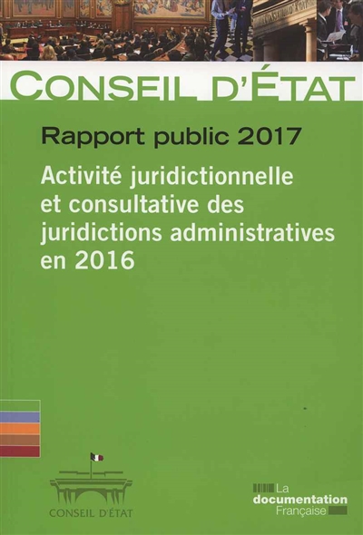 Rapport public 2017 : activité juridictionnelle et consultative des juridictions administratives en 2016 : rapport adopté par l'assemblée générale du Conseil d'Etat le 9 mars 2017