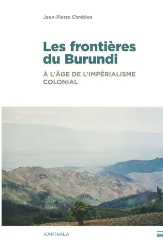 Les frontières du Burundi : à l'âge de l'impérialisme colonial : traits de crayon, hydrographie et enjeux de pouvoir