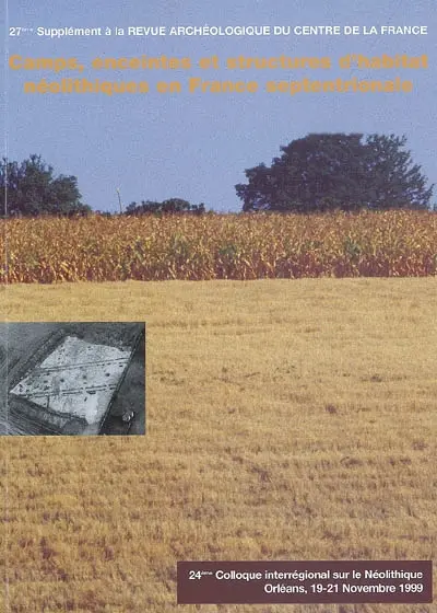 Camps, enceintes et structures d'habitat néolithiques en France septentrionale : actes du 24e Colloque interrégional sur le néolithique, Orléans, 19-21 novembre 1999