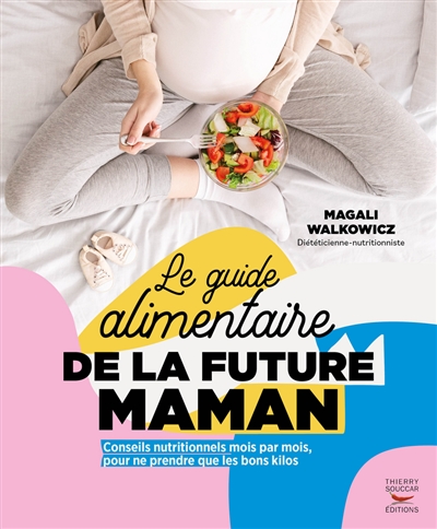 Le guide alimentaire de la future maman : conseils nutritionnels mois par mois, pour ne prendre que les bons kilos