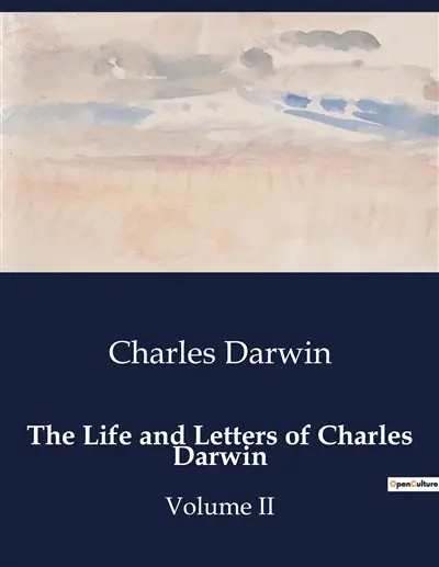 THE LIFE AND LETTERS OF CHARLES DARWIN : The Evolutionary Journey of a Scientific Pioneer