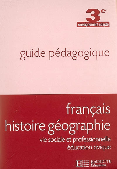 Français, histoire géographie, vie sociale et professionnelle, éducation civique, 3e enseignement adapté : guide pédagogique