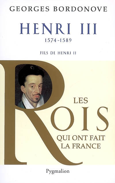 Les rois qui ont fait la France : les Valois. Henri III : roi de France et de Pologne : 1574-1589, fils de Henri II