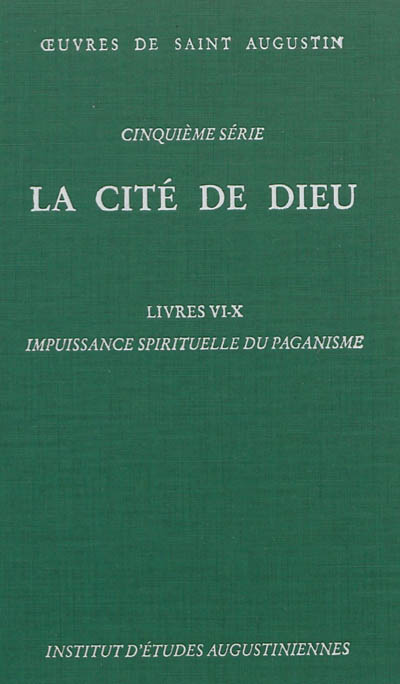 Oeuvres de saint Augustin. Vol. 34. La Cité de Dieu. Livres VI-X : impuissance spirituelle du paganisme