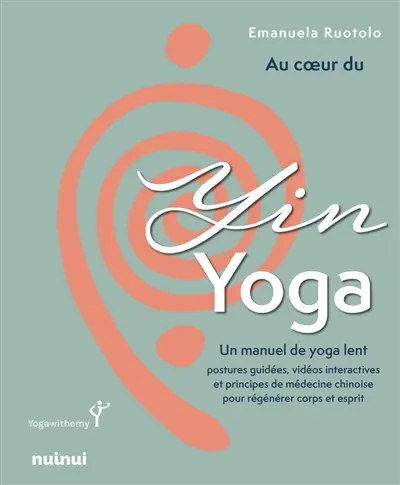 Au coeur du yin yoga : un manuel de yoga lent : postures guidées, vidéos interactives et principes de médecine chinoise pour régénérer corps et esprit