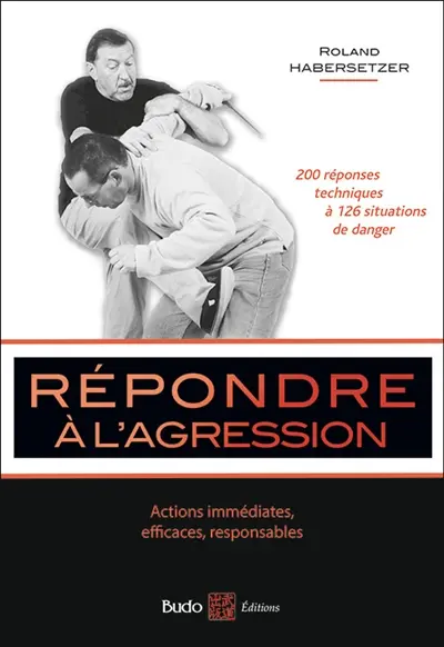 Répondre à l'agression : actions immédiates, efficaces, responsables : votre guide de protection personnelle