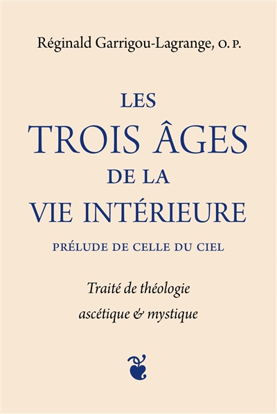 Les trois âges de la vie intérieure : prélude de celle du ciel : traité de théologie ascétique & mystique - Reginald Garrigou-Lagrange