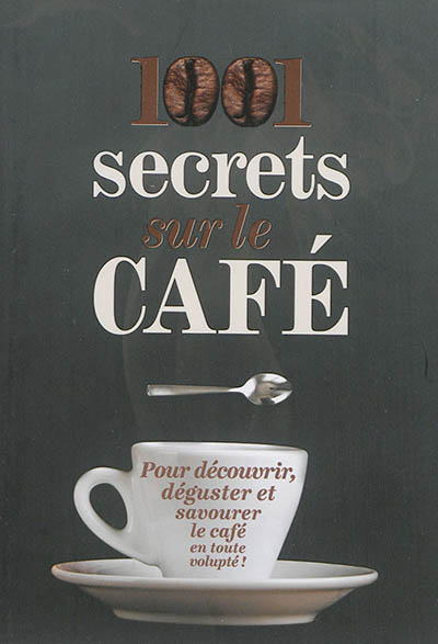 1.001 secrets sur le café : pour découvrir, déguster et savourer le café en toute volupté !