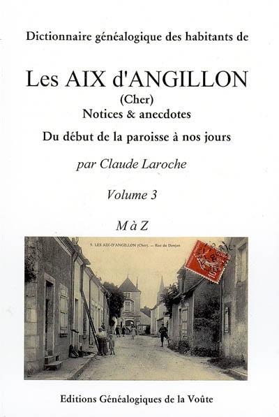 Dictionnaire généalogique des habitants de Les Aix d'Angillon (Cher) : notices & anecdotes. Vol. 3. M à Z. du début de la paroisse à nos jours. Vol. 3. M à Z