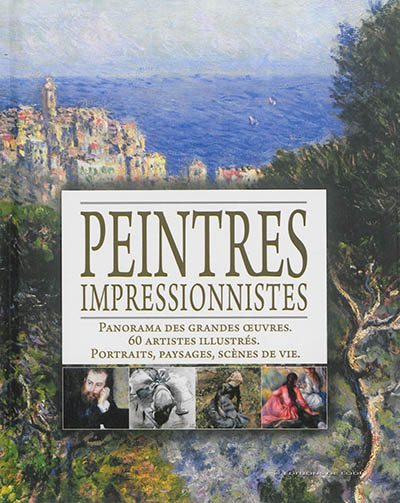 Peintres impressionnistes : panorama des grandes oeuvres, 60 artistes illustrés, portraits, paysages, scènes de vie