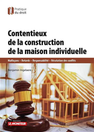 Contentieux de la construction de la maison individuelle : malfaçons, retards, responsabilité, résolution des conflits
