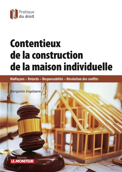 Contentieux de la construction de la maison individuelle : malfaçons, retards, responsabilité, résolution des conflits