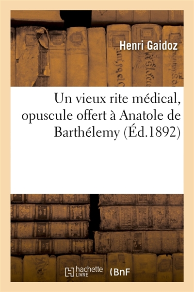 Un vieux rite médical, opuscule offert à Anatole de Barthélemy pour fêter le 50e anniversaire : de son élection comme membre de la Société des antiquaires de France, le 9 mai 1842