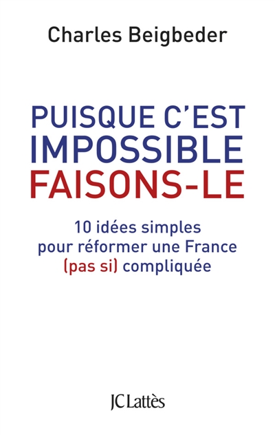 Puisque c'est impossible faisons-le : 10 idées simples pour réformer une France (pas si) compliquée
