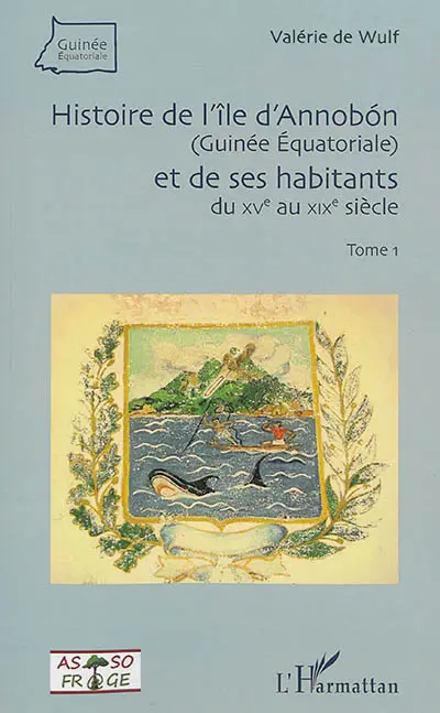 Annobon. Vol. 1. Histoire de l'île d'Annobon (Guinée équatoriale) et de ses habitants : du XVe au XIXe siècle
