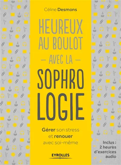 Heureux au boulot avec la sophrologie : gérer son stress et renouer avec soi-même