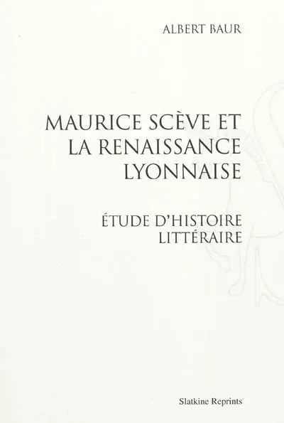 Maurice Scève et la Renaissance lyonnaise : étude d'histoire littéraire