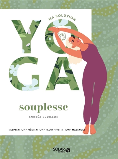 Ma solution yoga souplesse : respiration, méditation, flow, nutrition, massages